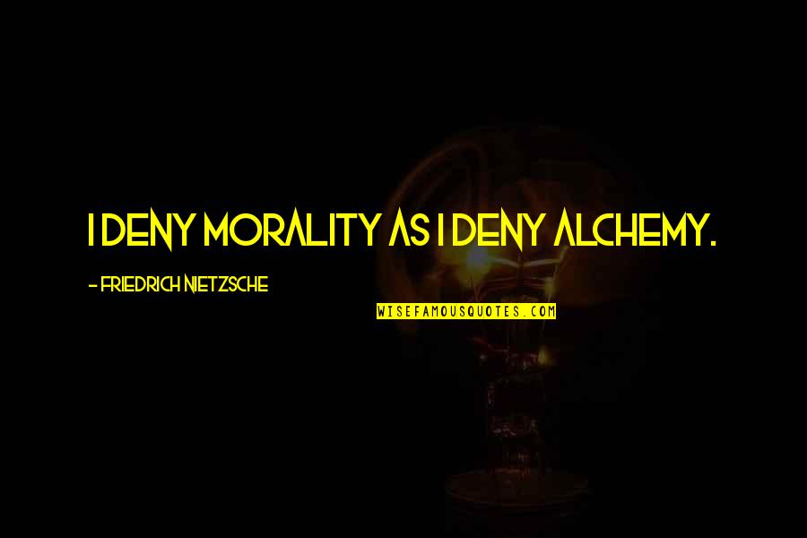 Personable Quotes By Friedrich Nietzsche: I deny morality as I deny alchemy. Personable Quotes By Friedrich Nietzsche: I deny morality as I deny alchemy.