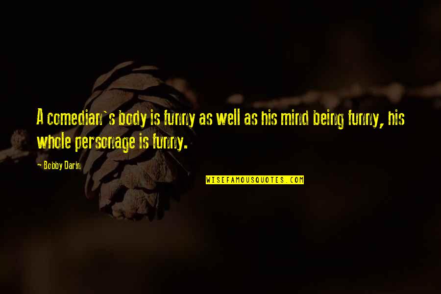 Personage Quotes By Bobby Darin: A comedian's body is funny as well as
