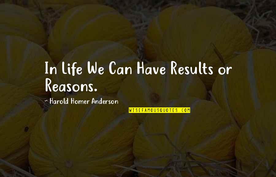 Personaggio I Die Quotes By Harold Homer Anderson: In Life We Can Have Results or Reasons.