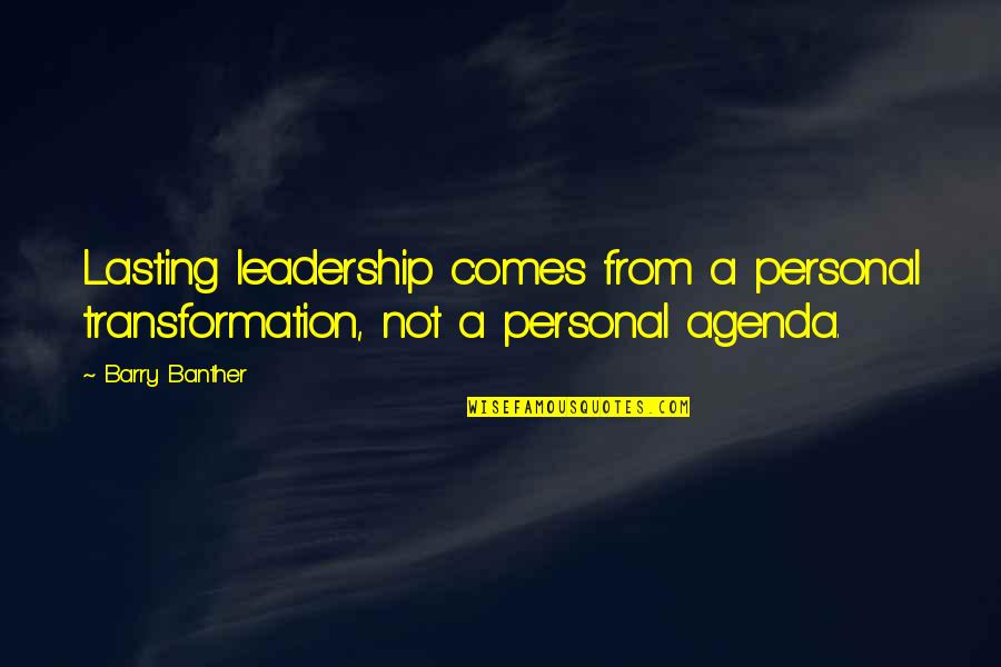 Personal Agenda Quotes By Barry Banther: Lasting leadership comes from a personal transformation, not