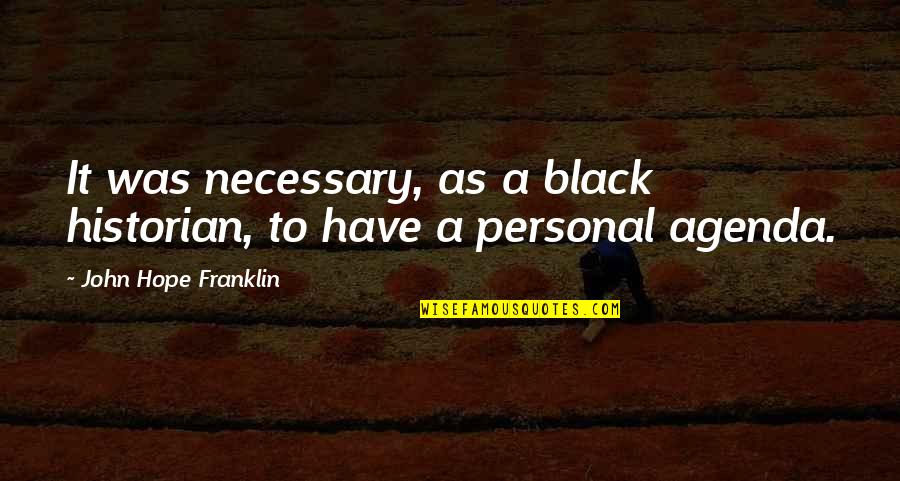 Personal Agenda Quotes By John Hope Franklin: It was necessary, as a black historian, to
