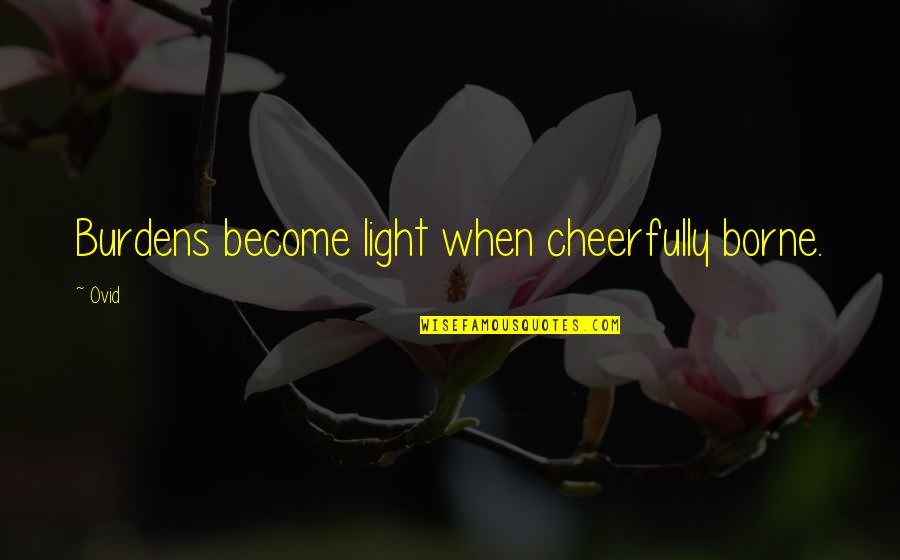 Personal Agenda Quotes By Ovid: Burdens become light when cheerfully borne.