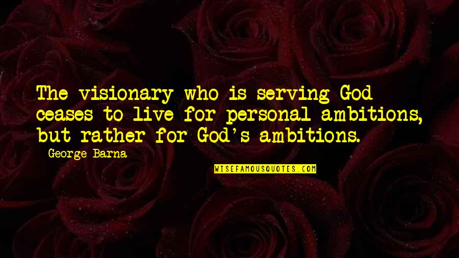 Personal Ambitions Quotes By George Barna: The visionary who is serving God ceases to