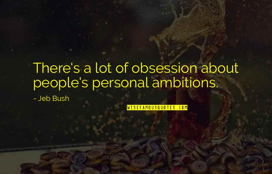 Personal Ambitions Quotes By Jeb Bush: There's a lot of obsession about people's personal
