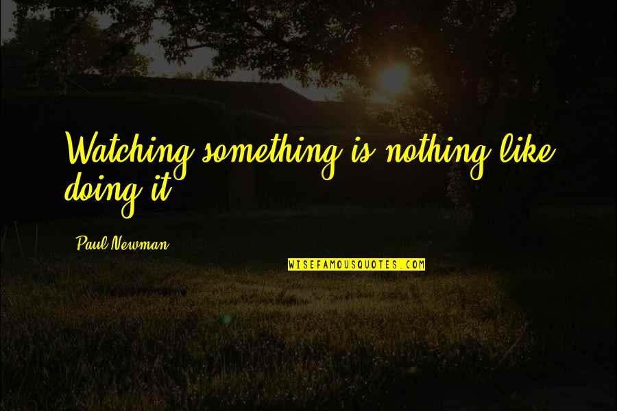 Personal And Professional Growth Quotes By Paul Newman: Watching something is nothing like doing it. Personal And Professional Growth Quotes By Paul Newman: Watching something is nothing like doing it.