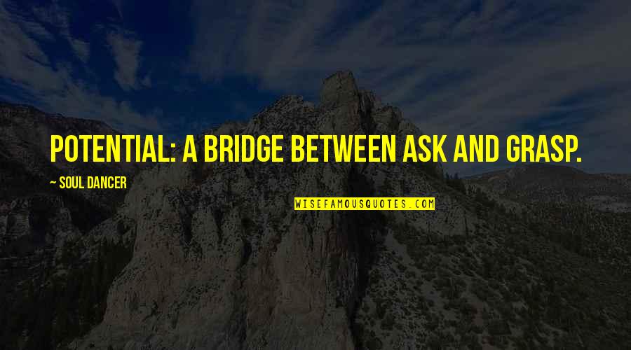 Personal And Professional Growth Quotes By Soul Dancer: Potential: a bridge between ask and grasp. Personal And Professional Growth Quotes By Soul Dancer: Potential: a bridge between ask and grasp.