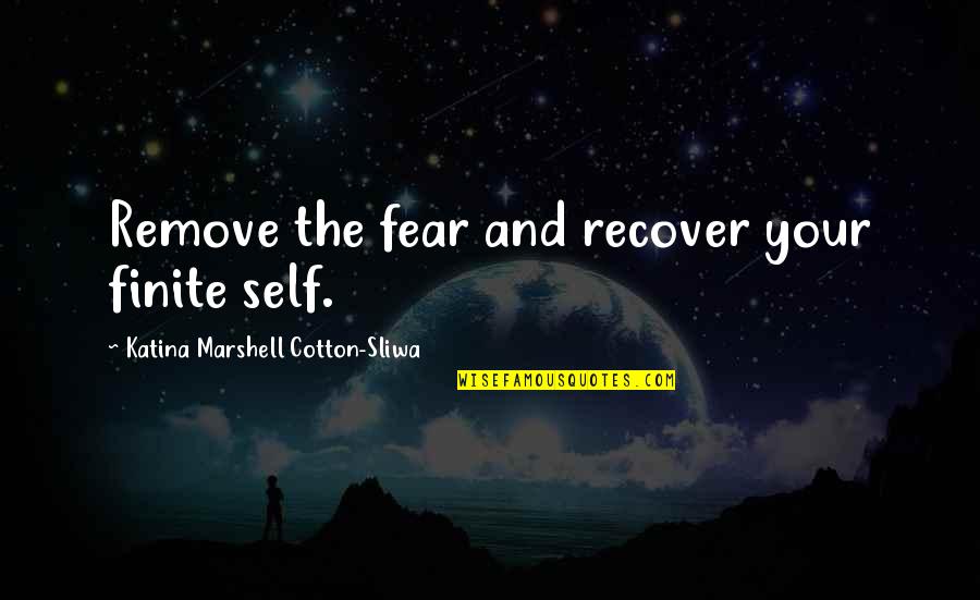 Personal And Professional Life Quotes By Katina Marshell Cotton-Sliwa: Remove the fear and recover your finite self.
