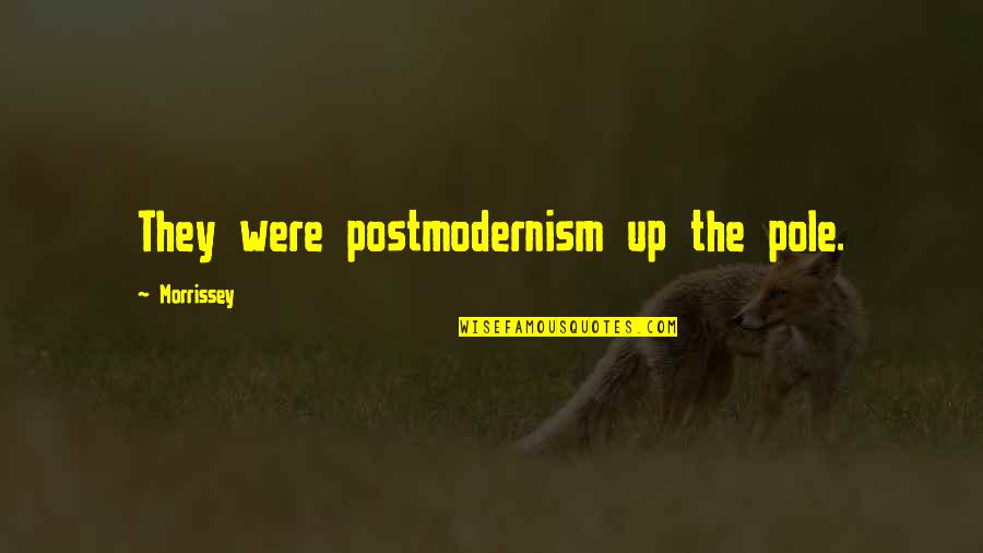 Personal And Professional Life Quotes By Morrissey: They were postmodernism up the pole.