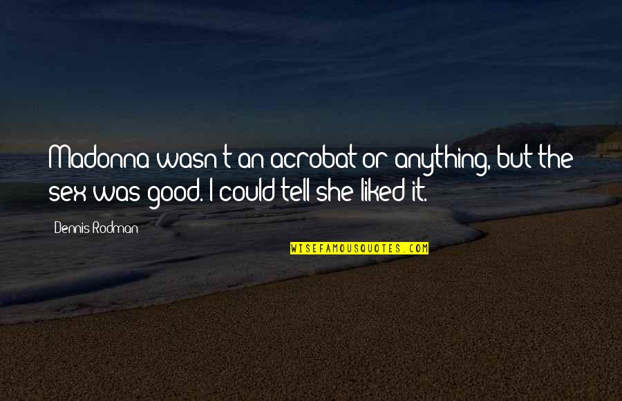 Personal Assistants Quotes By Dennis Rodman: Madonna wasn't an acrobat or anything, but the