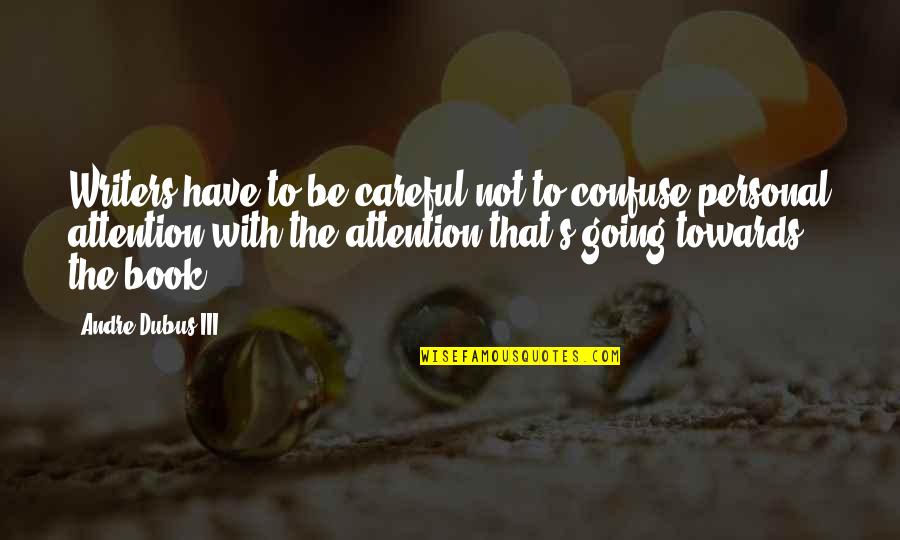 Personal Attention Quotes By Andre Dubus III: Writers have to be careful not to confuse Personal Attention Quotes By Andre Dubus III: Writers have to be careful not to confuse