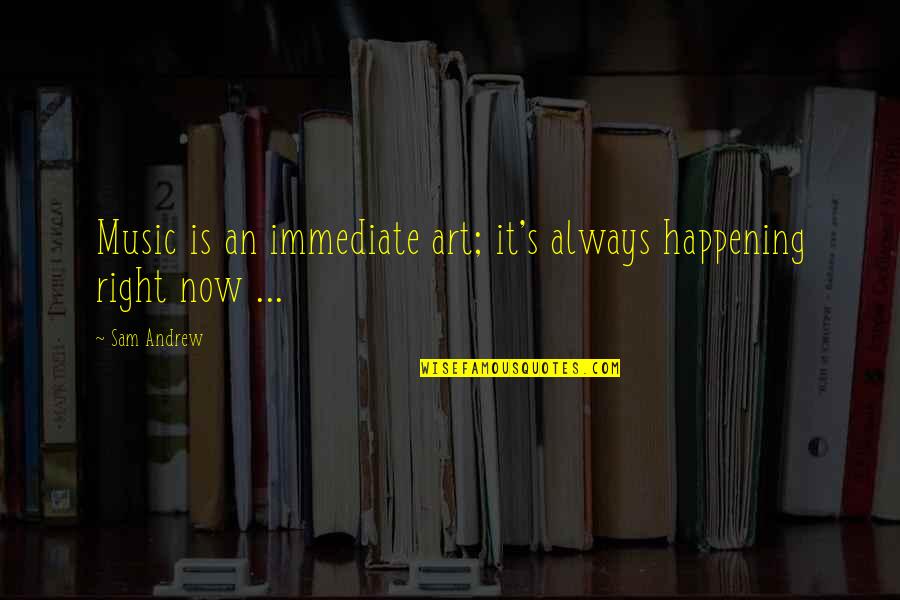 Personal Attention Quotes By Sam Andrew: Music is an immediate art; it's always happening