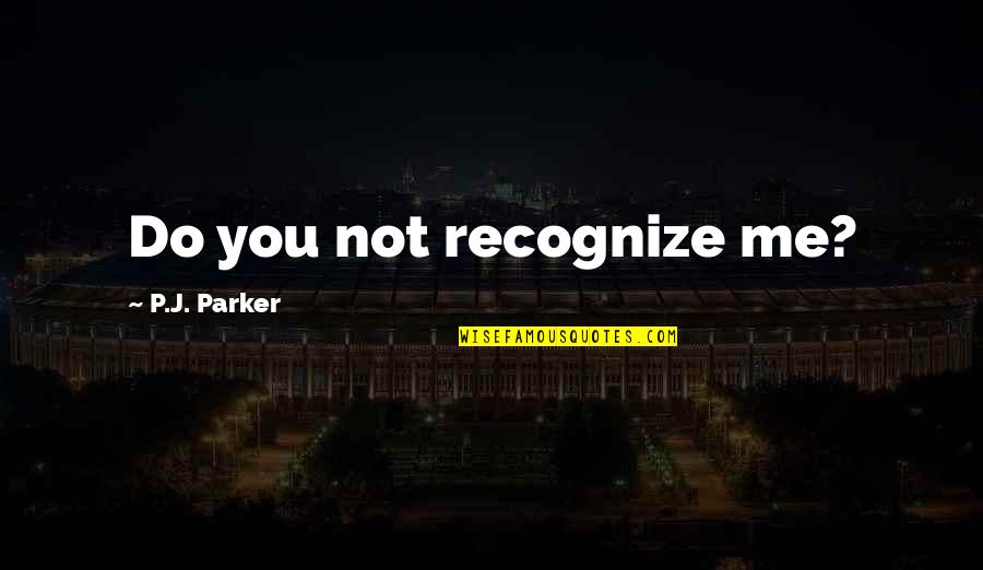 Personal Attribute Quotes By P.J. Parker: Do you not recognize me?