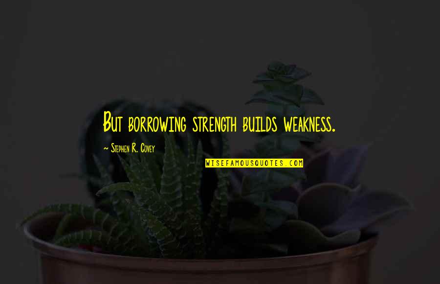 Personal Budgets Quotes By Stephen R. Covey: But borrowing strength builds weakness. Personal Budgets Quotes By Stephen R. Covey: But borrowing strength builds weakness.