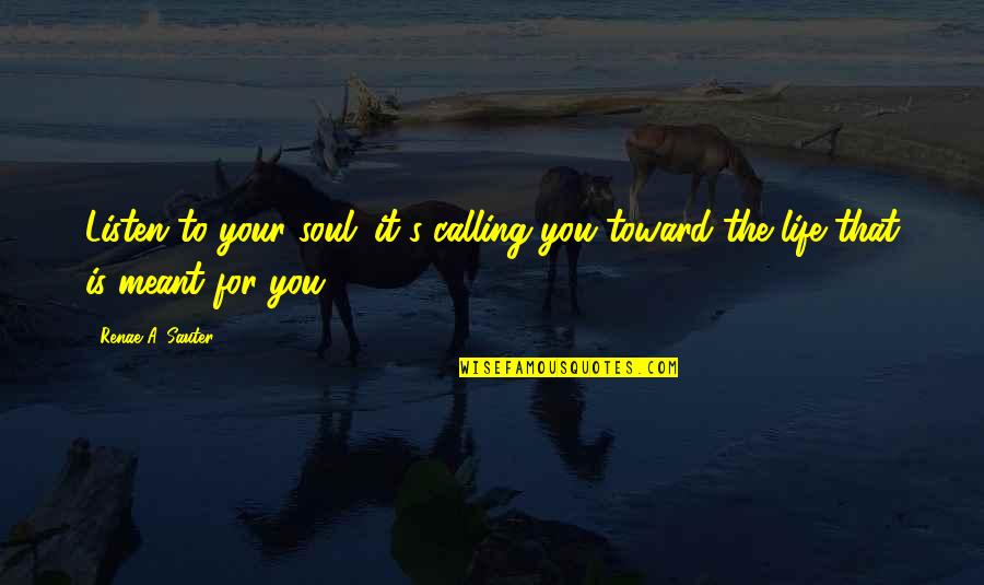 Personal Calling Quotes By Renae A. Sauter: Listen to your soul; it's calling you toward