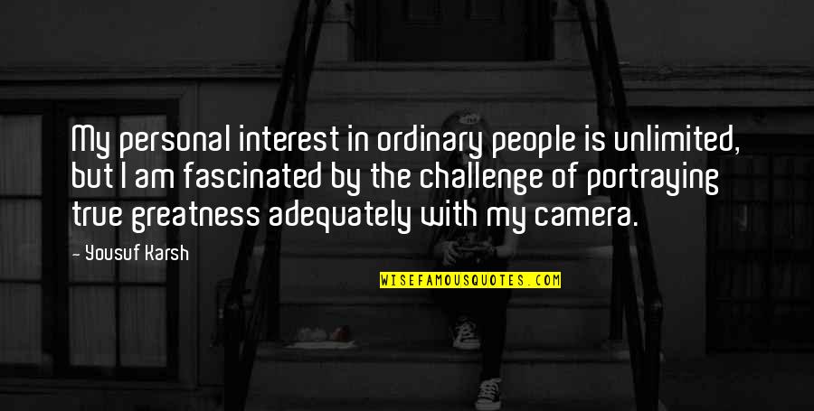 Personal Challenges Quotes By Yousuf Karsh: My personal interest in ordinary people is unlimited,