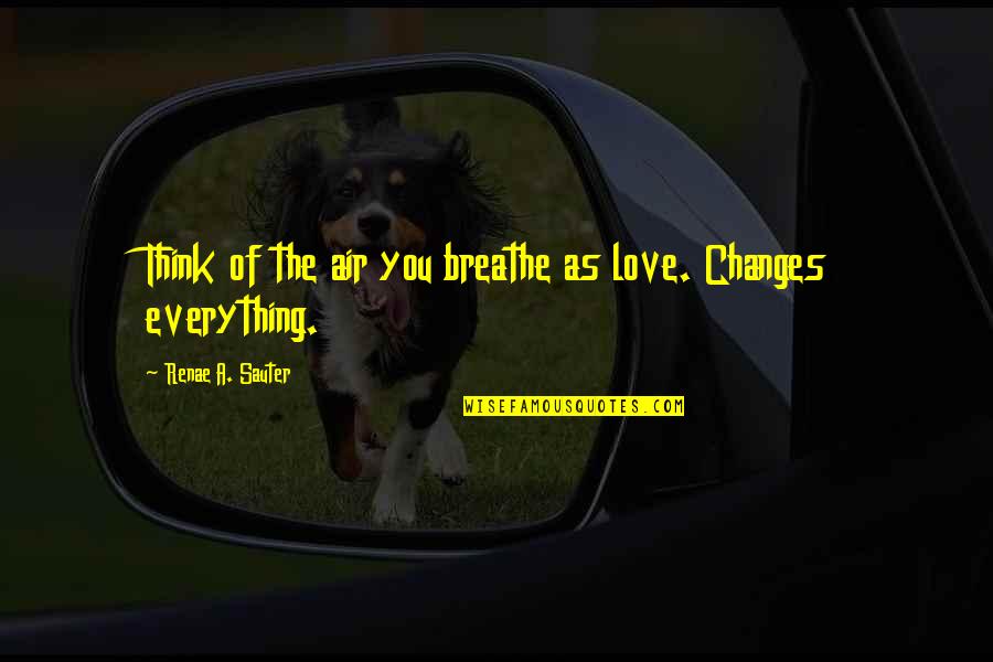 Personal Changes Quotes By Renae A. Sauter: Think of the air you breathe as love. Personal Changes Quotes By Renae A. Sauter: Think of the air you breathe as love.