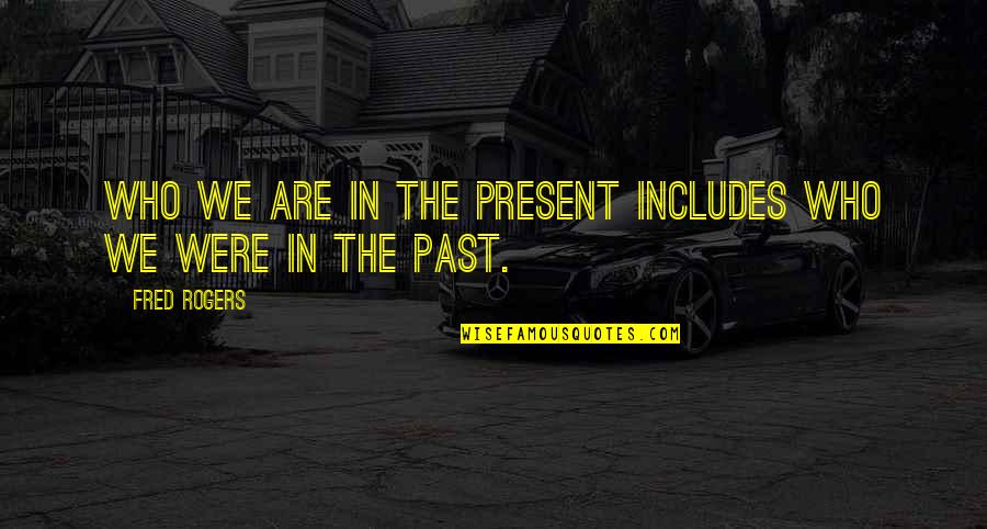 Personal Character Quotes By Fred Rogers: Who we are in the present includes who