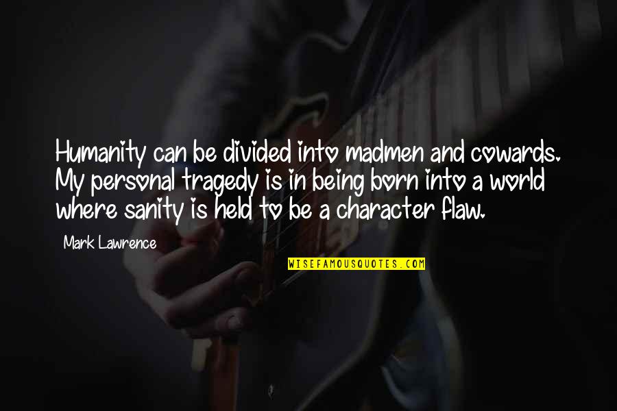 Personal Character Quotes By Mark Lawrence: Humanity can be divided into madmen and cowards.