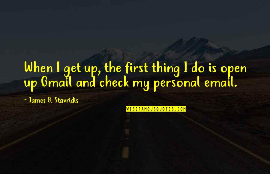 Personal Check Quotes By James G. Stavridis: When I get up, the first thing I Personal Check Quotes By James G. Stavridis: When I get up, the first thing I