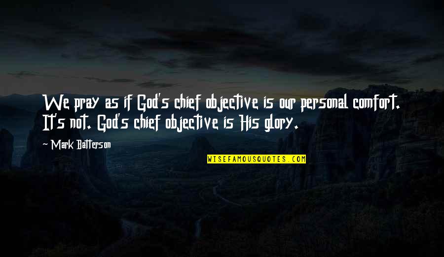 Personal Comfort Quotes By Mark Batterson: We pray as if God's chief objective is