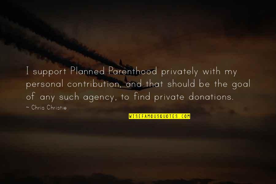 Personal Contribution Quotes By Chris Christie: I support Planned Parenthood privately with my personal Personal Contribution Quotes By Chris Christie: I support Planned Parenthood privately with my personal