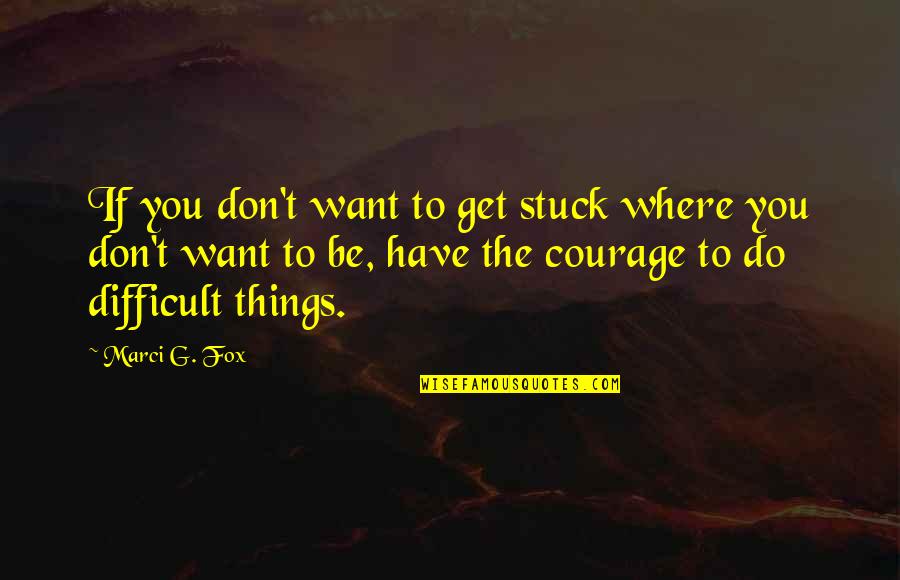 Personal Courage Quotes By Marci G. Fox: If you don't want to get stuck where