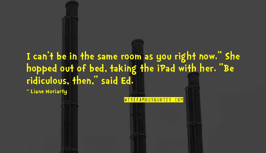 Personal Customer Service Quotes By Liane Moriarty: I can't be in the same room as Personal Customer Service Quotes By Liane Moriarty: I can't be in the same room as