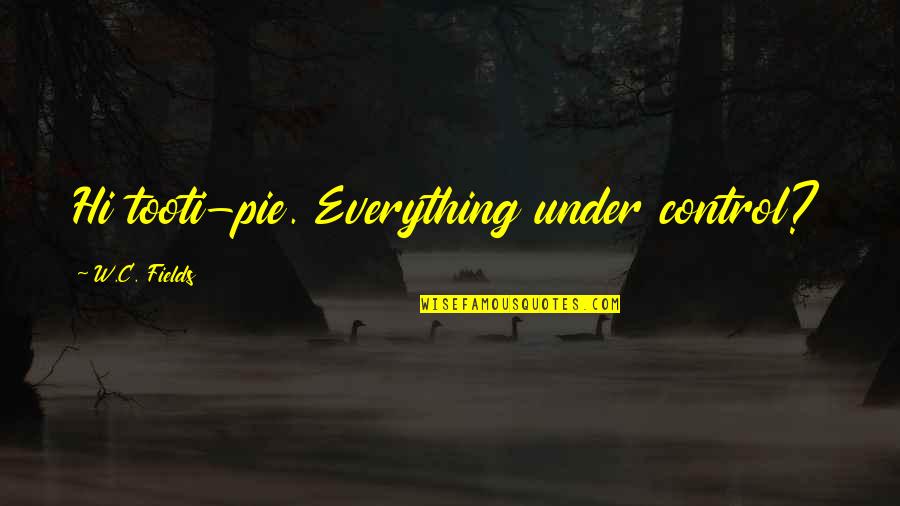 Personal Defects Quotes By W.C. Fields: Hi tooti-pie. Everything under control? Personal Defects Quotes By W.C. Fields: Hi tooti-pie. Everything under control?