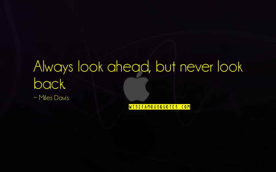 Personal Definitions Quotes By Miles Davis: Always look ahead, but never look back.