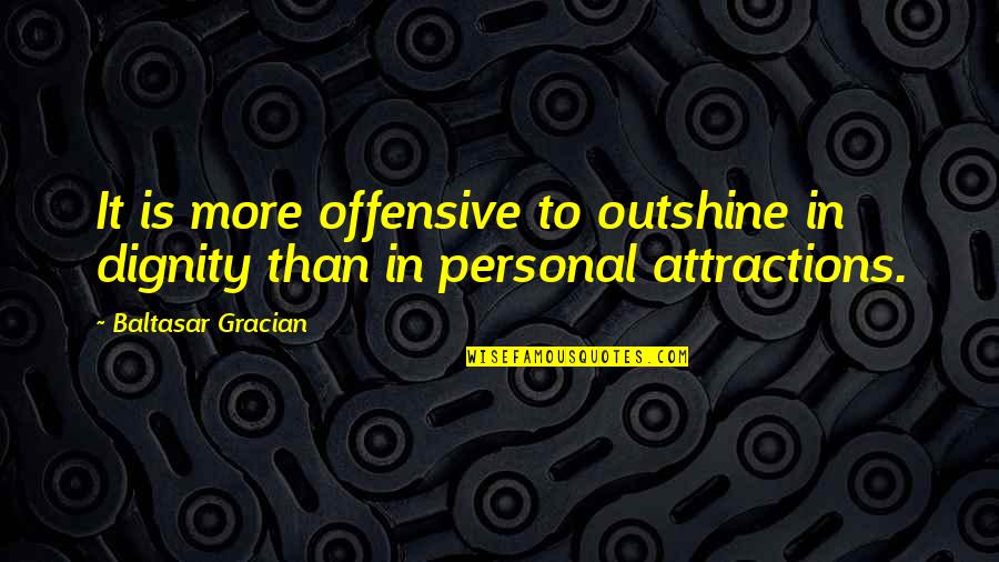 Personal Dignity Quotes By Baltasar Gracian: It is more offensive to outshine in dignity
