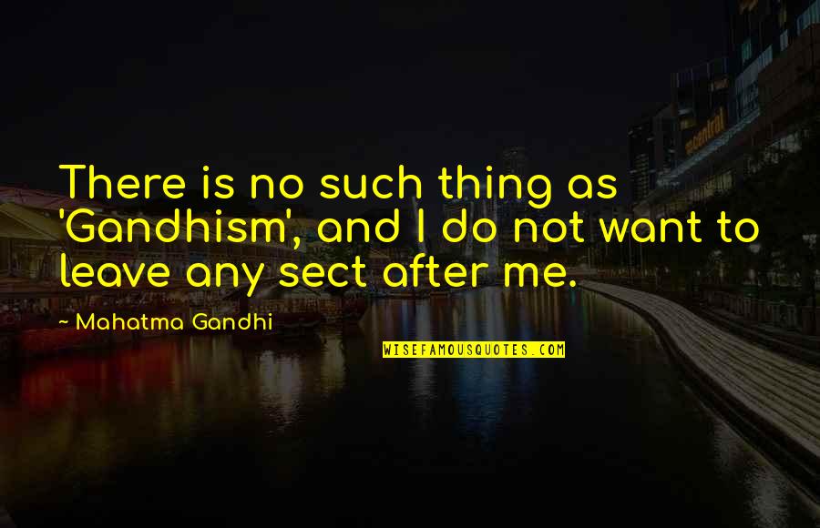 Personal Educational Philosophy Quotes By Mahatma Gandhi: There is no such thing as 'Gandhism', and