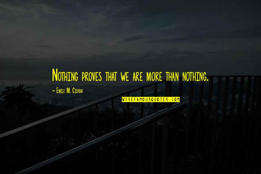Personal Effects Quotes By Emile M. Cioran: Nothing proves that we are more than nothing. Personal Effects Quotes By Emile M. Cioran: Nothing proves that we are more than nothing.