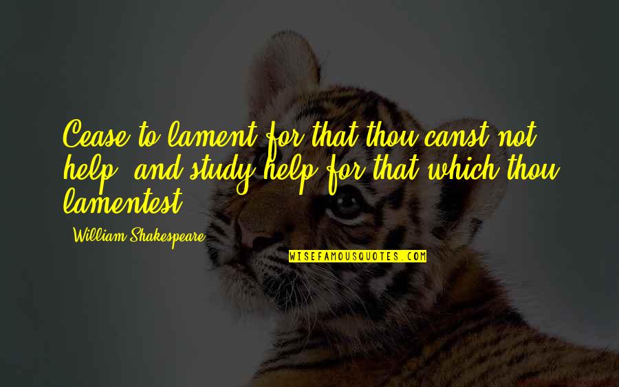 Personal Enhancement Quotes By William Shakespeare: Cease to lament for that thou canst not
