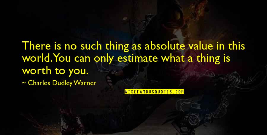 Personal Entitlement Quotes By Charles Dudley Warner: There is no such thing as absolute value Personal Entitlement Quotes By Charles Dudley Warner: There is no such thing as absolute value