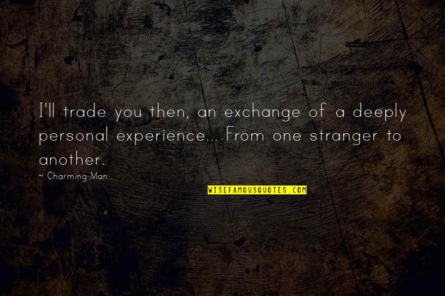 Personal Experience Quotes By Charming Man: I'll trade you then, an exchange of a