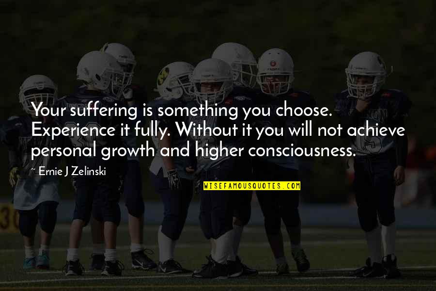 Personal Experience Quotes By Ernie J Zelinski: Your suffering is something you choose. Experience it