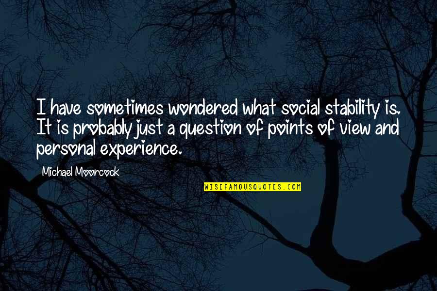 Personal Experience Quotes By Michael Moorcock: I have sometimes wondered what social stability is.
