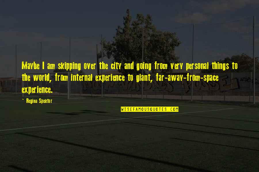 Personal Experience Quotes By Regina Spektor: Maybe I am skipping over the city and