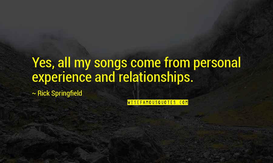 Personal Experience Quotes By Rick Springfield: Yes, all my songs come from personal experience