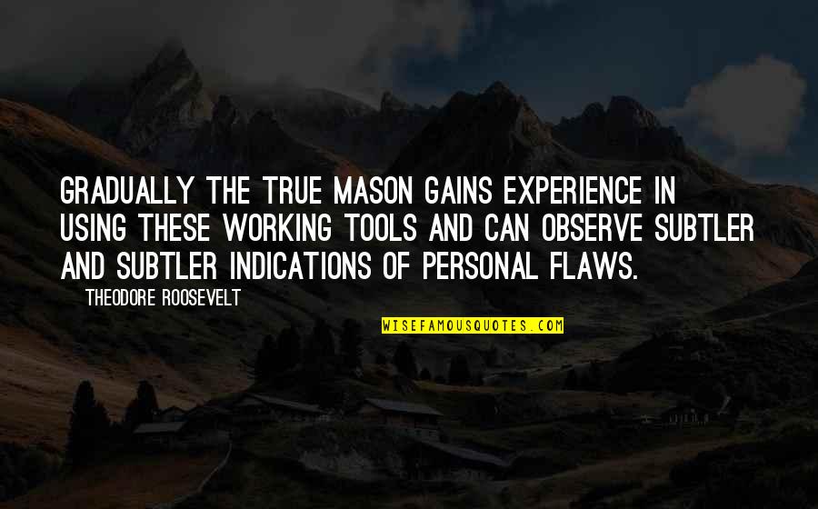 Personal Experience Quotes By Theodore Roosevelt: Gradually the true Mason gains experience in using