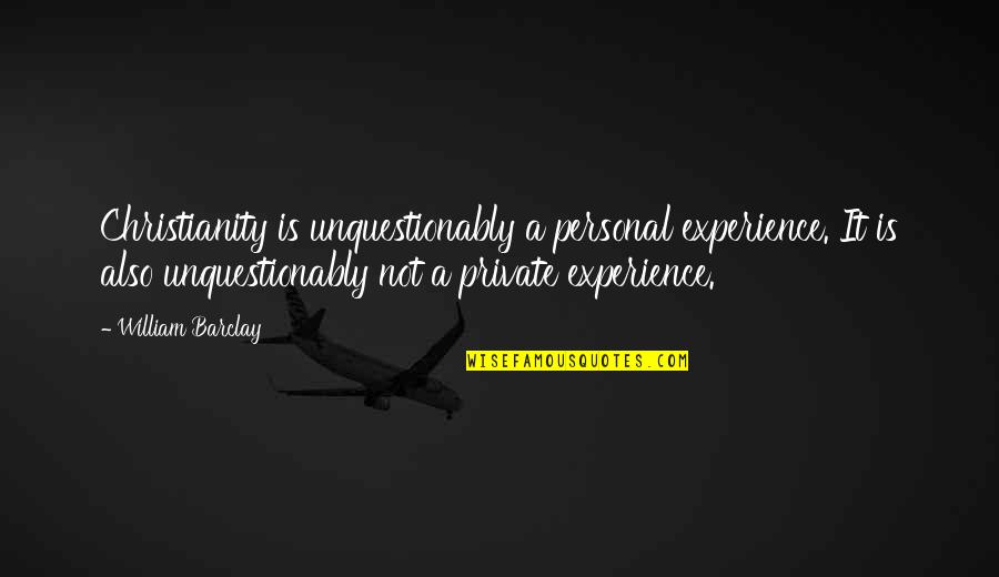 Personal Experience Quotes By William Barclay: Christianity is unquestionably a personal experience. It is