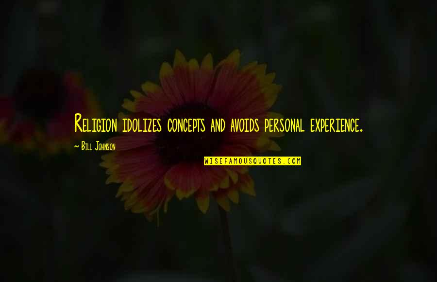 Personal Experiences Quotes By Bill Johnson: Religion idolizes concepts and avoids personal experience. Personal Experiences Quotes By Bill Johnson: Religion idolizes concepts and avoids personal experience.