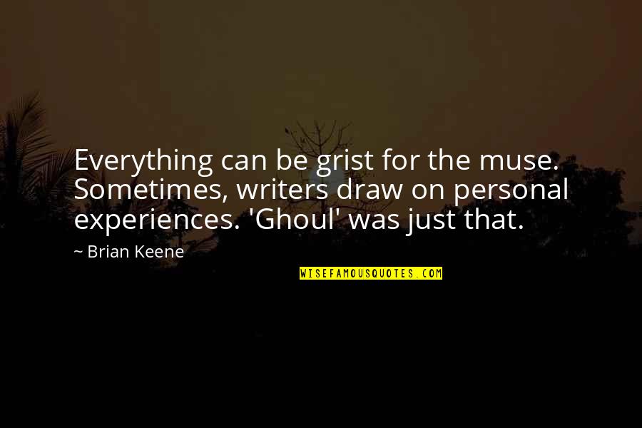 Personal Experiences Quotes By Brian Keene: Everything can be grist for the muse. Sometimes, Personal Experiences Quotes By Brian Keene: Everything can be grist for the muse. Sometimes,