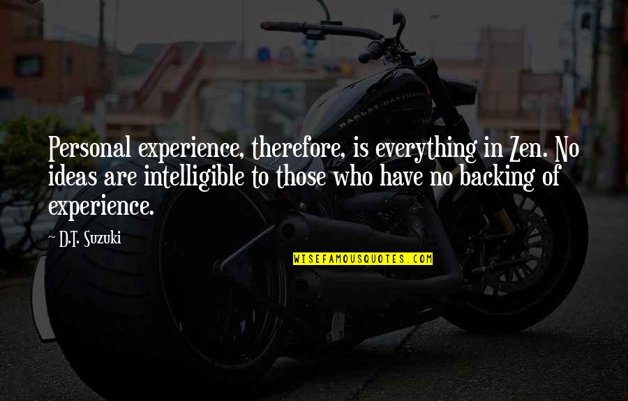 Personal Experiences Quotes By D.T. Suzuki: Personal experience, therefore, is everything in Zen. No Personal Experiences Quotes By D.T. Suzuki: Personal experience, therefore, is everything in Zen. No