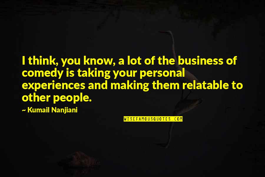 Personal Experiences Quotes By Kumail Nanjiani: I think, you know, a lot of the Personal Experiences Quotes By Kumail Nanjiani: I think, you know, a lot of the