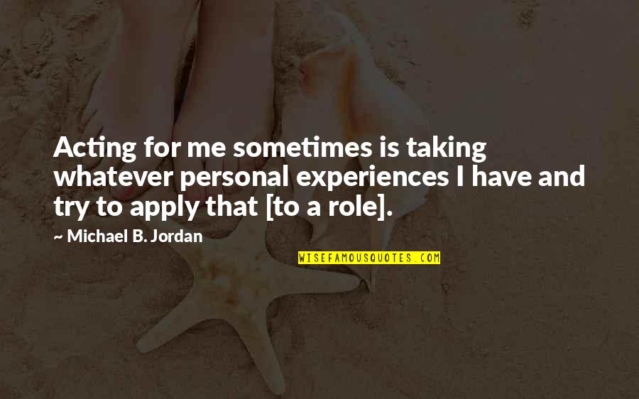Personal Experiences Quotes By Michael B. Jordan: Acting for me sometimes is taking whatever personal Personal Experiences Quotes By Michael B. Jordan: Acting for me sometimes is taking whatever personal