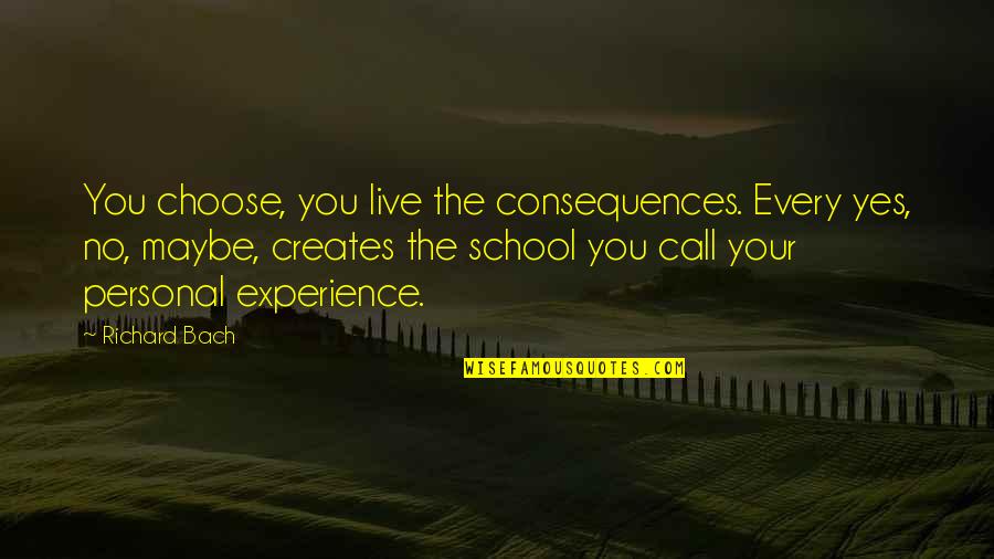 Personal Experiences Quotes By Richard Bach: You choose, you live the consequences. Every yes, Personal Experiences Quotes By Richard Bach: You choose, you live the consequences. Every yes,