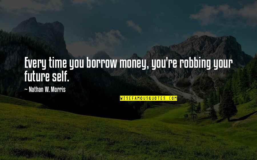 Personal Finance Quotes By Nathan W. Morris: Every time you borrow money, you're robbing your