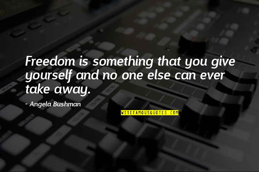 Personal Freedom Quotes By Angela Bushman: Freedom is something that you give yourself and