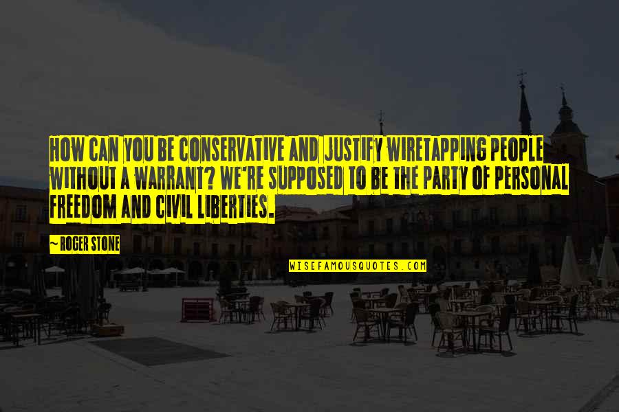 Personal Freedom Quotes By Roger Stone: How can you be conservative and justify wiretapping Personal Freedom Quotes By Roger Stone: How can you be conservative and justify wiretapping